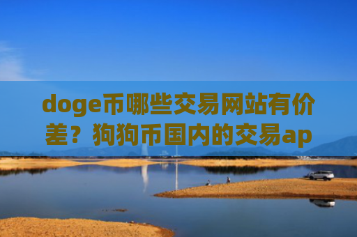 doge币哪些交易网站有价差？狗狗币国内的交易app下载