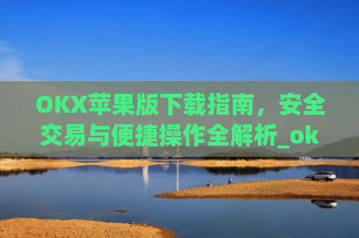 OKX苹果版下载指南,安全交易与便捷操作全解析_okex ios官方版v4.5.0 iphone版