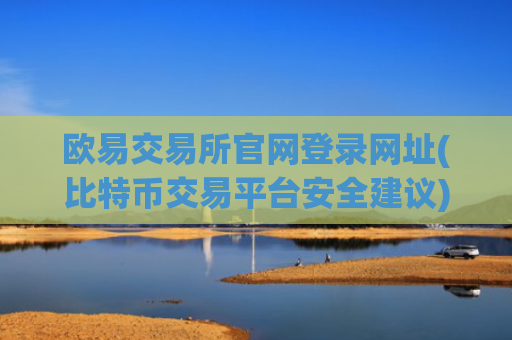 欧易交易所官网登录网址(比特币交易平台安全建议)