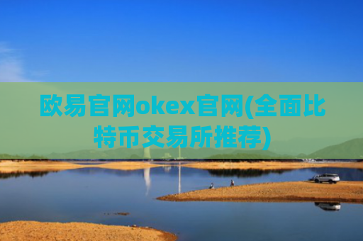 欧易官网okex官网(全面比特币交易所推荐)