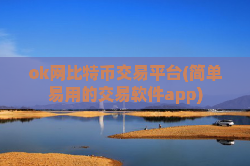 ok网比特币交易平台(简单易用的交易软件app)