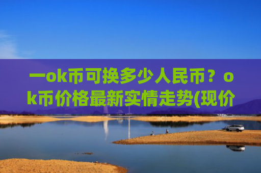 一ok币可换多少人民币？ok币价格最新实情走势(现价431.398元)