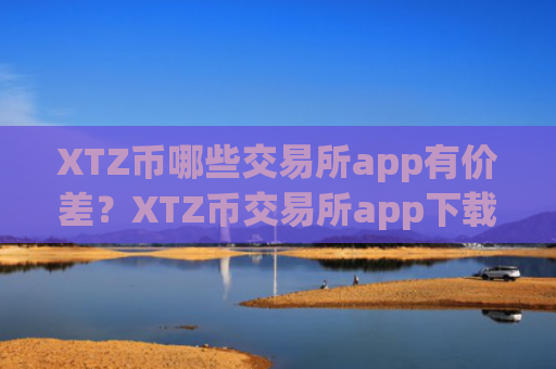 XTZ币哪些交易所app有价差？XTZ币交易所app下载在中国合法吗