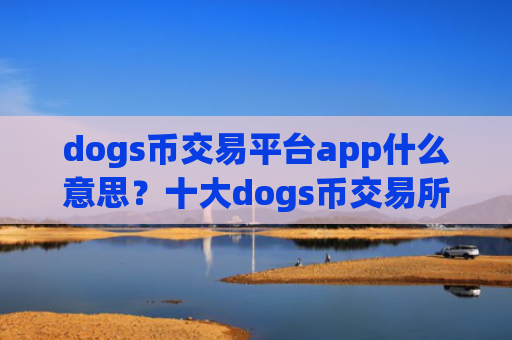 dogs币交易平台app什么意思？十大dogs币交易所都有哪些