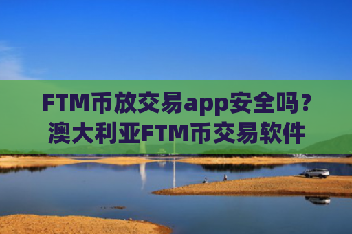 FTM币放交易app安全吗？澳大利亚FTM币交易软件