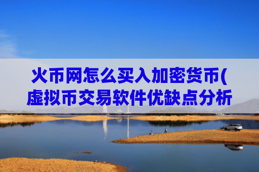 火币网怎么买入加密货币(虚拟币交易软件优缺点分析)