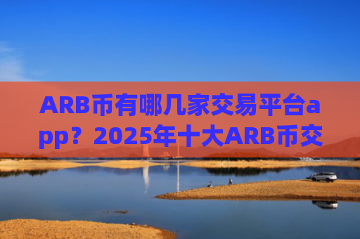 ARB币有哪几家交易平台app？2025年十大ARB币交易所app下载排名一览