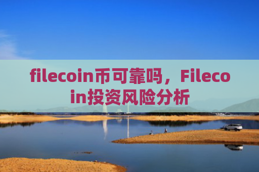 filecoin币可靠吗，Filecoin投资风险分析