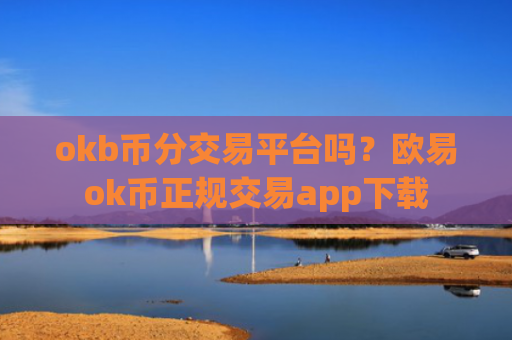 okb币分交易平台吗？欧易ok币正规交易app下载