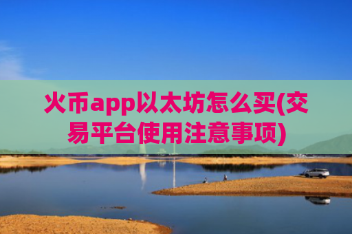 火币app以太坊怎么买(交易平台使用注意事项)