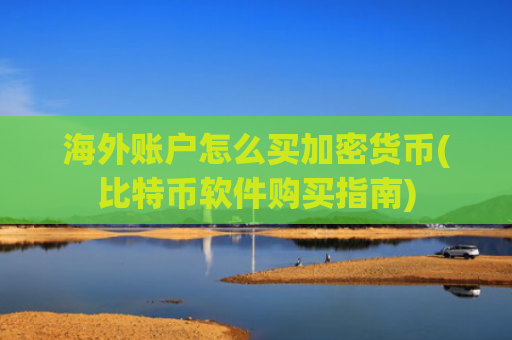 海外账户怎么买加密货币(比特币软件购买指南)