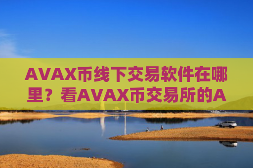 AVAX币线下交易软件在哪里？看AVAX币交易所的APP
