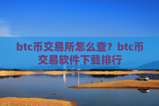 btc币交易所怎么查？btc币交易软件下载排行