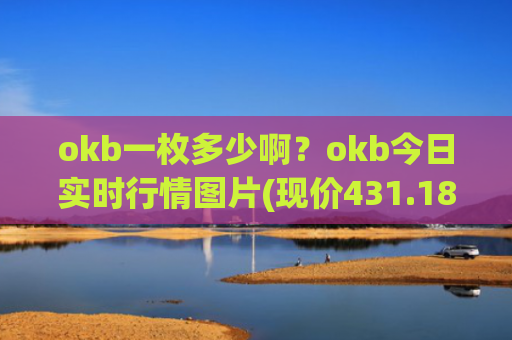 okb一枚多少啊？okb今日实时行情图片(现价431.183元)