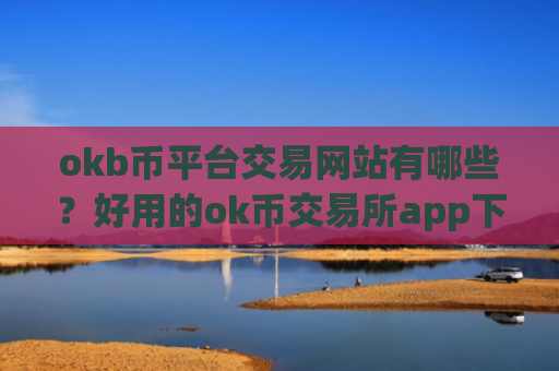 okb币平台交易网站有哪些？好用的ok币交易所app下载