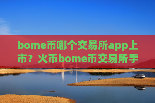 bome币哪个交易所app上市？火币bome币交易所手续费
