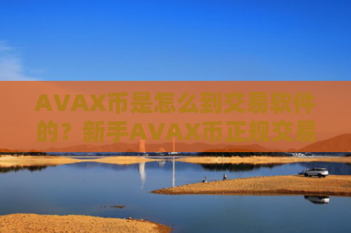 AVAX币是怎么到交易软件的？新手AVAX币正规交易所