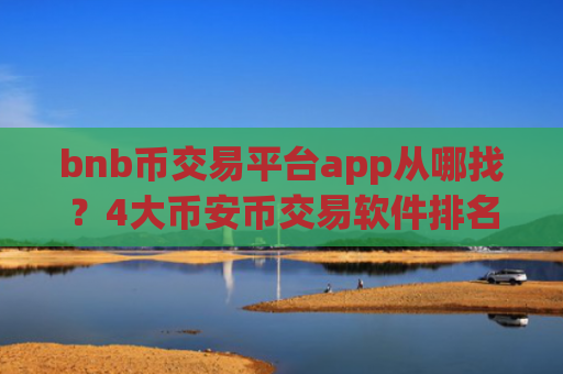 bnb币交易平台app从哪找？4大币安币交易软件排名