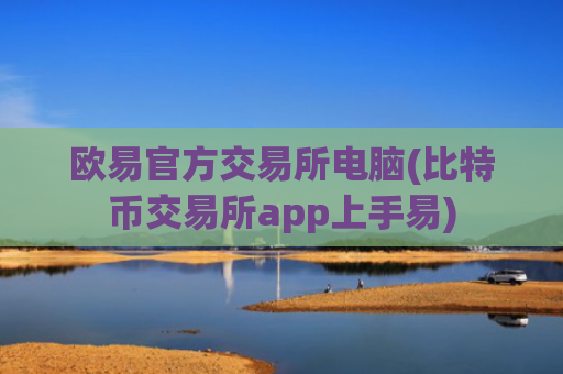 欧易官方交易所电脑(比特币交易所app上手易)