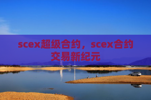 scex超级合约，scex合约交易新纪元