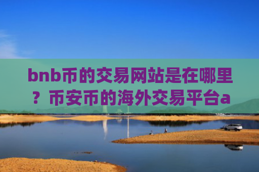 bnb币的交易网站是在哪里？币安币的海外交易平台app