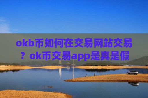 okb币如何在交易网站交易？ok币交易app是真是假