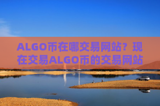 ALGO币在哪交易网站？现在交易ALGO币的交易网站