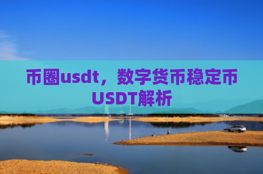 币圈usdt，数字货币稳定币USDT解析