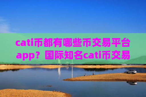 cati币都有哪些币交易平台app？国际知名cati币交易平台app