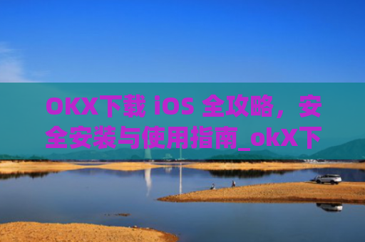 OKX下载 iOS 全攻略，安全安装与使用指南_okX下载官方APP
