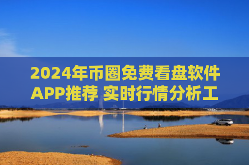 2024年币圈免费看盘软件APP推荐 实时行情分析工具排行榜