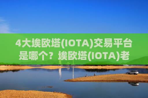 4大埃欧塔(IOTA)交易平台是哪个？埃欧塔(IOTA)老交易软件
