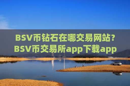 BSV币钻石在哪交易网站？BSV币交易所app下载app图标什么样子