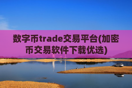 数字币trade交易平台(加密币交易软件下载优选)