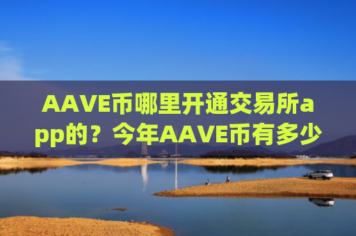 AAVE币哪里开通交易所app的？今年AAVE币有多少交易软件