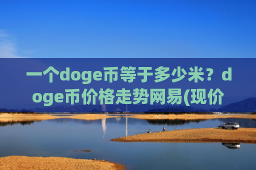 一个doge币等于多少米？doge币价格走势网易(现价3.3668元)
