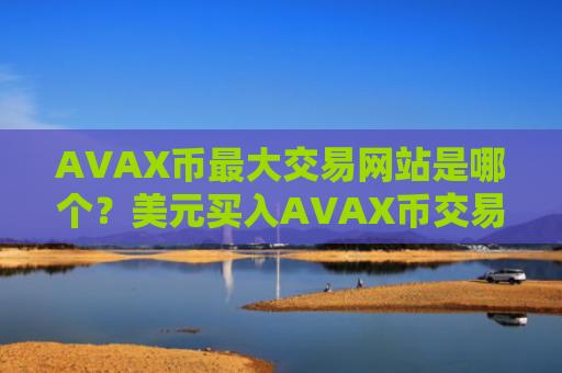 AVAX币最大交易网站是哪个？美元买入AVAX币交易网站