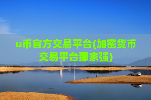 u币官方交易平台(加密货币交易平台那家强)