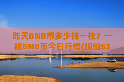 昨天BNB币多少钱一枚？一枚BNB币今日行情(现价5354.6元)