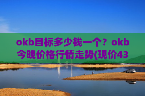 okb目标多少钱一个？okb今晚价格行情走势(现价431.367元)