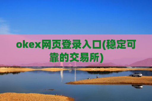 okex网页登录入口(稳定可靠的交易所)