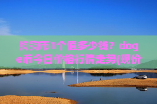 狗狗币1个值多少钱？doge币今日价格行情走势(现价3.3614元)