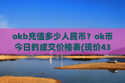 okb充值多少人民币？ok币今日的成交价格表(现价430.581元)