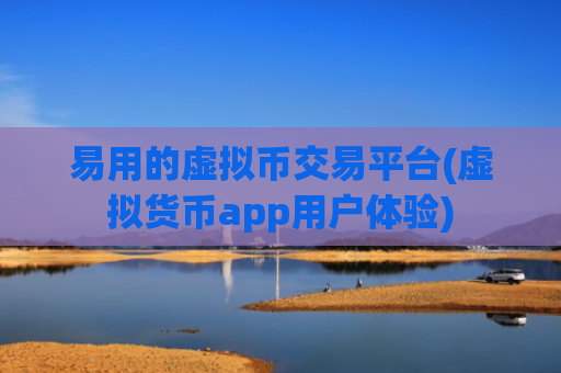 易用的虚拟币交易平台(虚拟货币app用户体验)