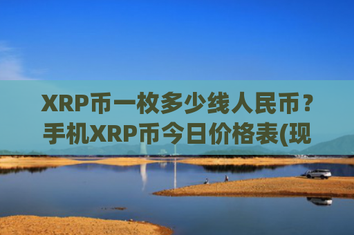 XRP币一枚多少线人民币？手机XRP币今日价格表(现价18.7098元)