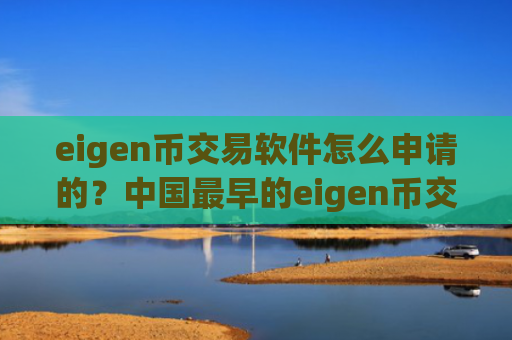 eigen币交易软件怎么申请的？中国最早的eigen币交易所