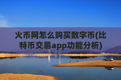 火币网怎么购买数字币(比特币交易app功能分析)