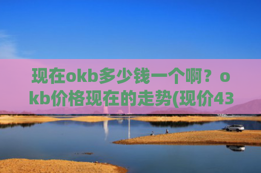 现在okb多少钱一个啊？okb价格现在的走势(现价430.923元)