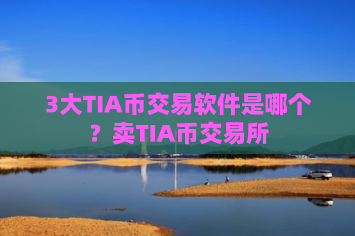 3大TIA币交易软件是哪个？卖TIA币交易所