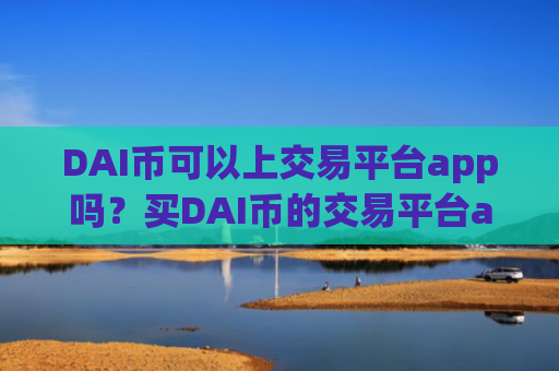 DAI币可以上交易平台app吗？买DAI币的交易平台app